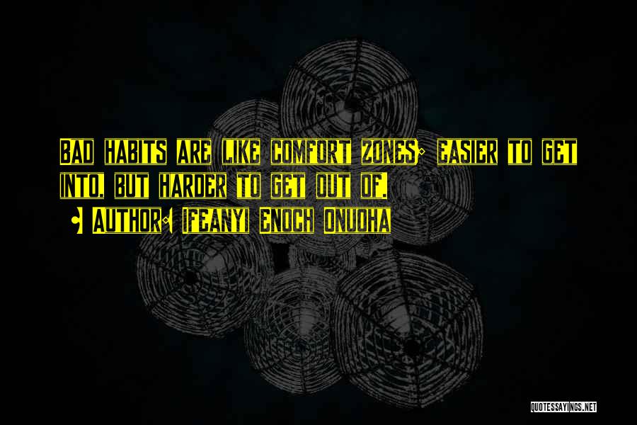 Ifeanyi Enoch Onuoha Quotes: Bad Habits Are Like Comfort Zones; Easier To Get Into, But Harder To Get Out Of.