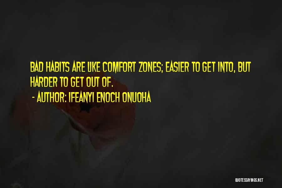 Ifeanyi Enoch Onuoha Quotes: Bad Habits Are Like Comfort Zones; Easier To Get Into, But Harder To Get Out Of.