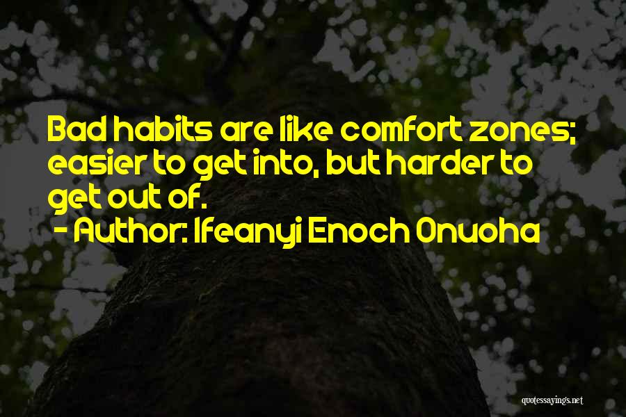 Ifeanyi Enoch Onuoha Quotes: Bad Habits Are Like Comfort Zones; Easier To Get Into, But Harder To Get Out Of.