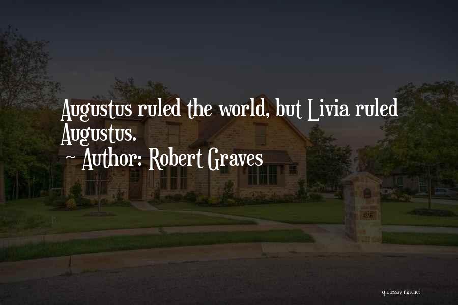 Robert Graves Quotes: Augustus Ruled The World, But Livia Ruled Augustus.