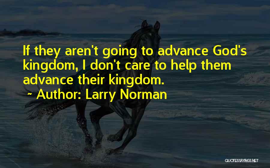 Larry Norman Quotes: If They Aren't Going To Advance God's Kingdom, I Don't Care To Help Them Advance Their Kingdom.