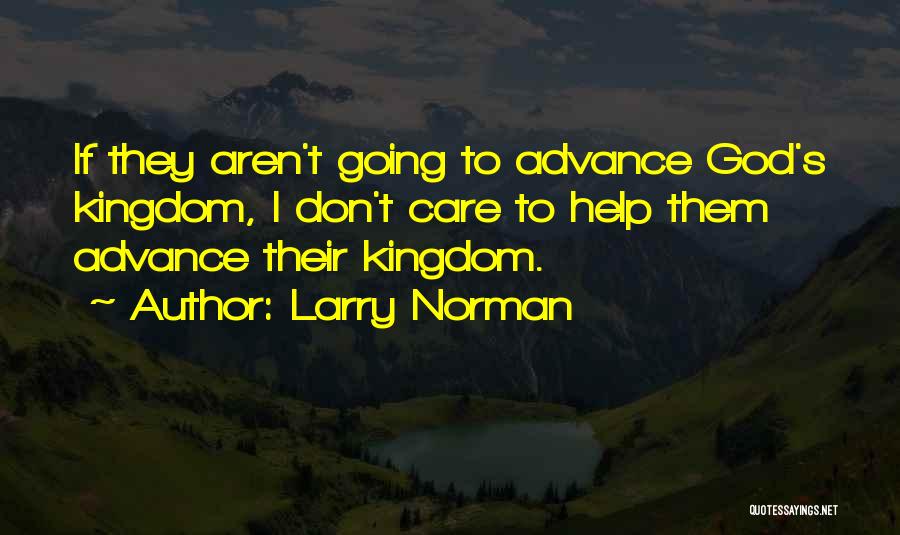 Larry Norman Quotes: If They Aren't Going To Advance God's Kingdom, I Don't Care To Help Them Advance Their Kingdom.