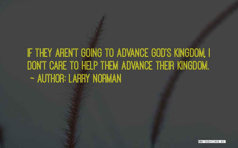 Larry Norman Quotes: If They Aren't Going To Advance God's Kingdom, I Don't Care To Help Them Advance Their Kingdom.