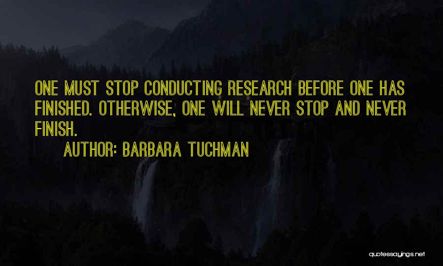 Barbara Tuchman Quotes: One Must Stop Conducting Research Before One Has Finished. Otherwise, One Will Never Stop And Never Finish.