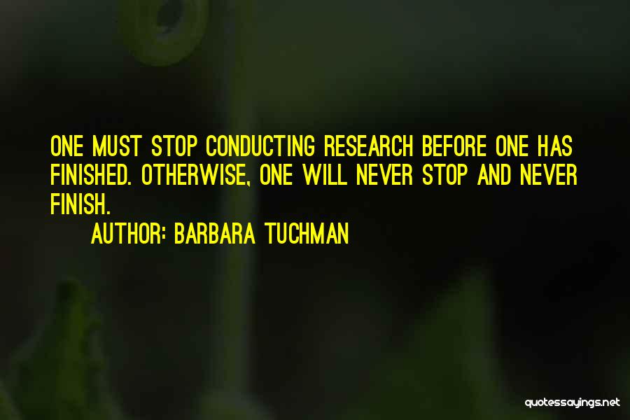 Barbara Tuchman Quotes: One Must Stop Conducting Research Before One Has Finished. Otherwise, One Will Never Stop And Never Finish.