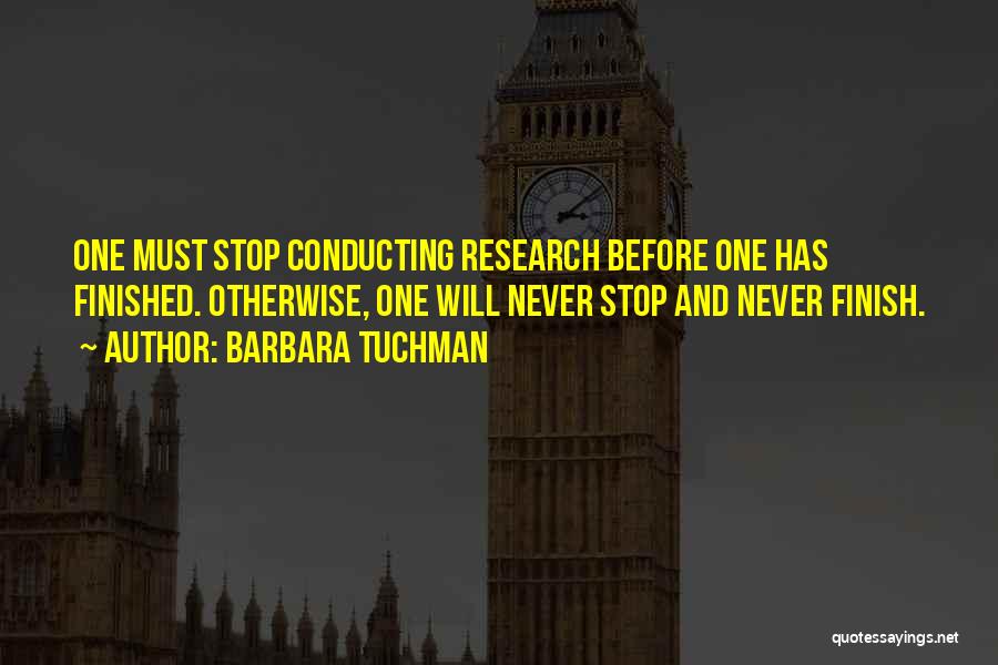 Barbara Tuchman Quotes: One Must Stop Conducting Research Before One Has Finished. Otherwise, One Will Never Stop And Never Finish.