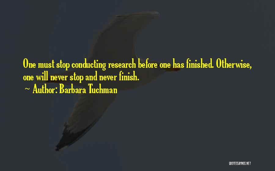 Barbara Tuchman Quotes: One Must Stop Conducting Research Before One Has Finished. Otherwise, One Will Never Stop And Never Finish.