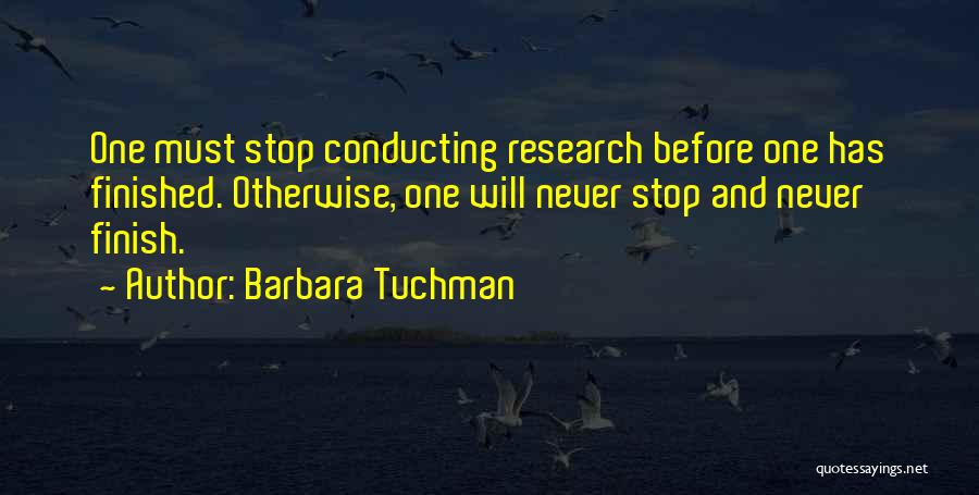 Barbara Tuchman Quotes: One Must Stop Conducting Research Before One Has Finished. Otherwise, One Will Never Stop And Never Finish.