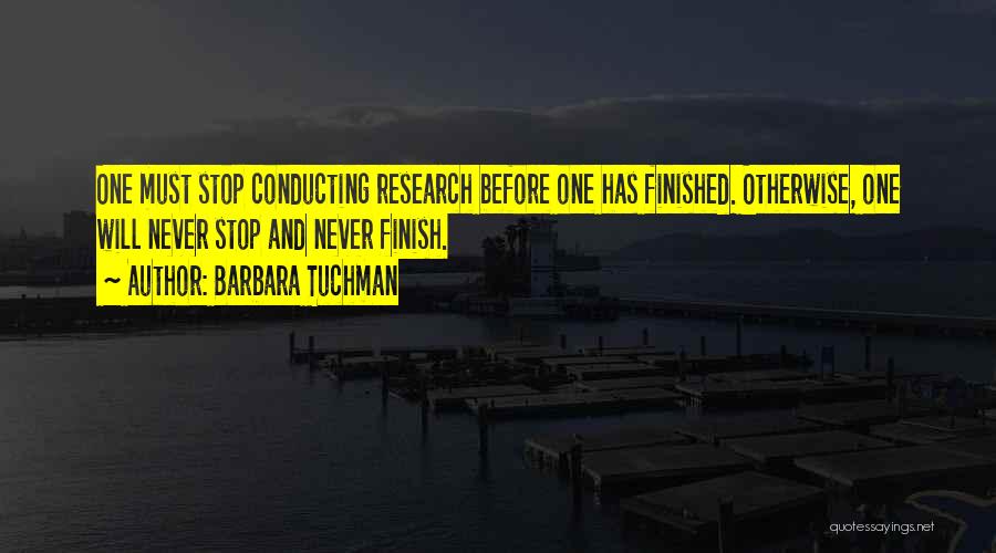 Barbara Tuchman Quotes: One Must Stop Conducting Research Before One Has Finished. Otherwise, One Will Never Stop And Never Finish.