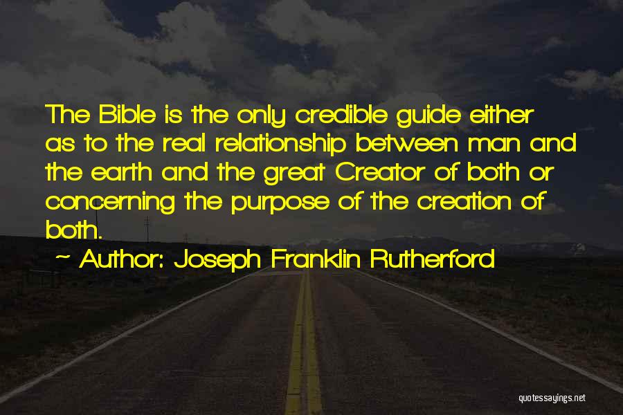 Joseph Franklin Rutherford Quotes: The Bible Is The Only Credible Guide Either As To The Real Relationship Between Man And The Earth And The