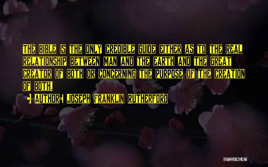 Joseph Franklin Rutherford Quotes: The Bible Is The Only Credible Guide Either As To The Real Relationship Between Man And The Earth And The