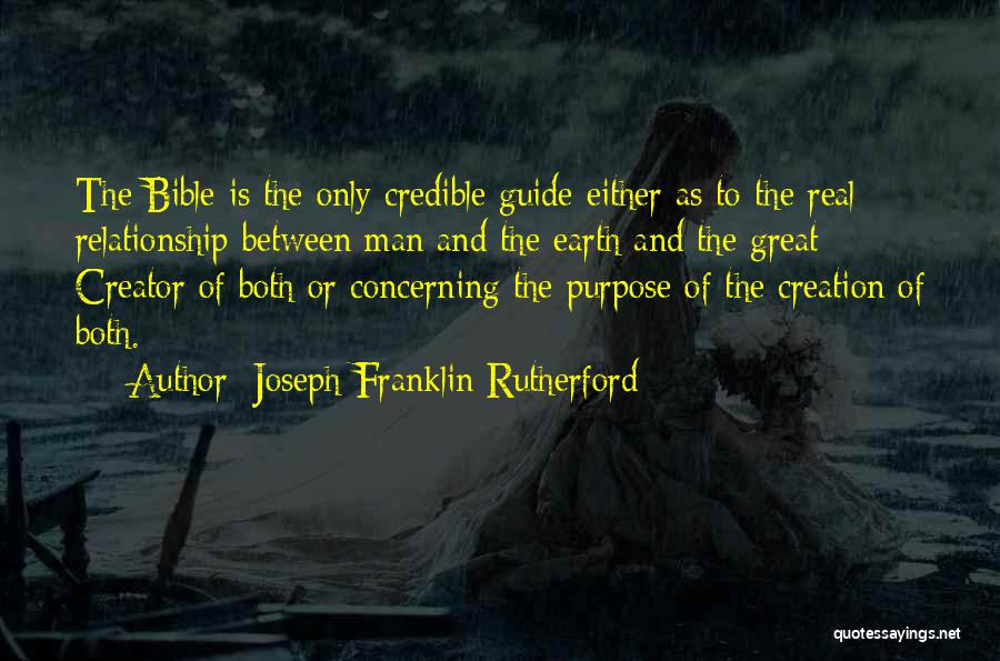 Joseph Franklin Rutherford Quotes: The Bible Is The Only Credible Guide Either As To The Real Relationship Between Man And The Earth And The