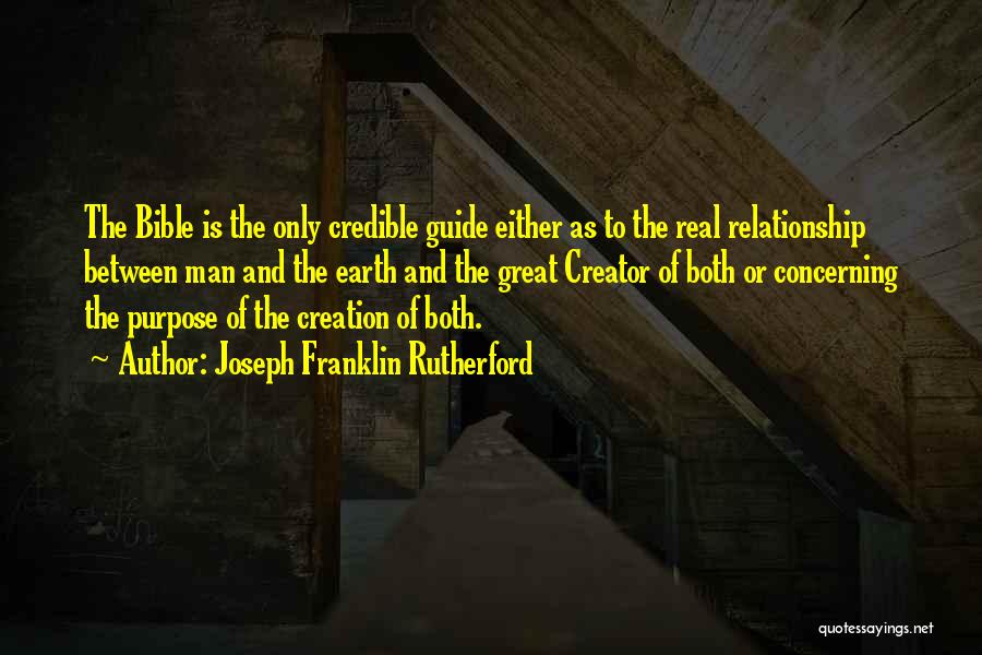 Joseph Franklin Rutherford Quotes: The Bible Is The Only Credible Guide Either As To The Real Relationship Between Man And The Earth And The