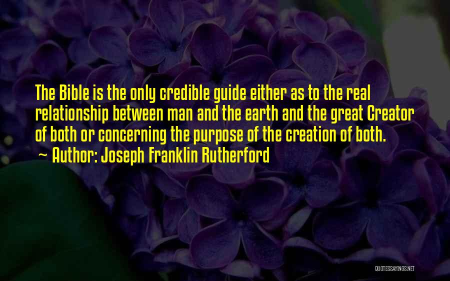 Joseph Franklin Rutherford Quotes: The Bible Is The Only Credible Guide Either As To The Real Relationship Between Man And The Earth And The