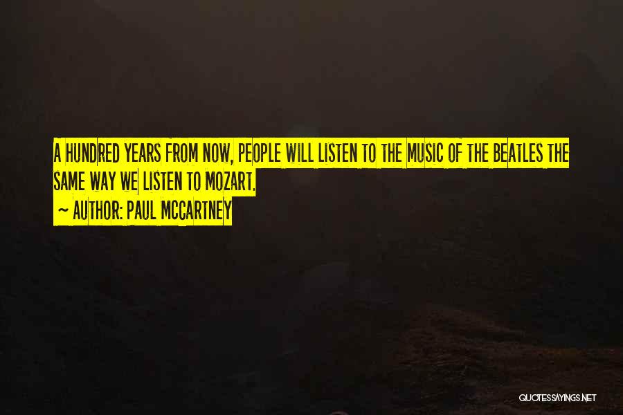 Paul McCartney Quotes: A Hundred Years From Now, People Will Listen To The Music Of The Beatles The Same Way We Listen To