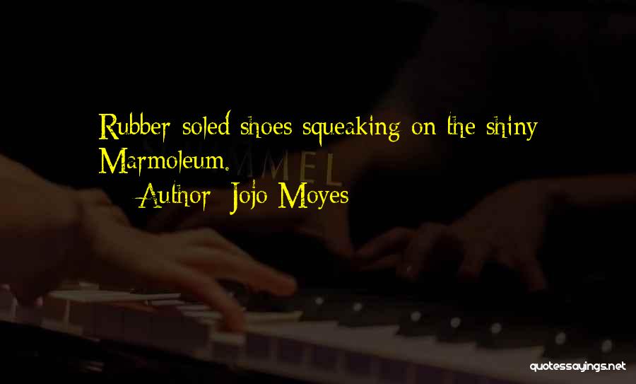 Jojo Moyes Quotes: Rubber-soled Shoes Squeaking On The Shiny Marmoleum.