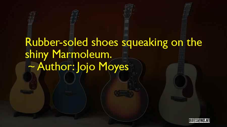 Jojo Moyes Quotes: Rubber-soled Shoes Squeaking On The Shiny Marmoleum.
