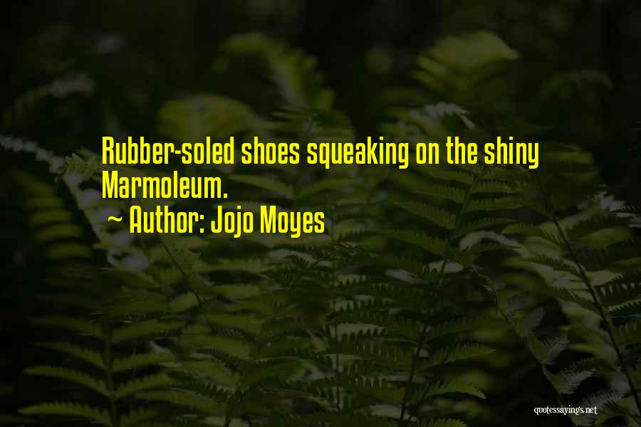 Jojo Moyes Quotes: Rubber-soled Shoes Squeaking On The Shiny Marmoleum.