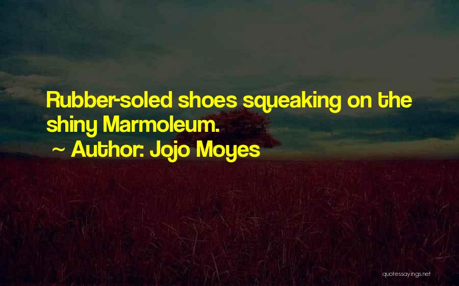 Jojo Moyes Quotes: Rubber-soled Shoes Squeaking On The Shiny Marmoleum.