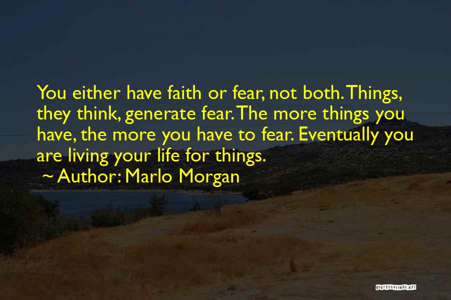 Marlo Morgan Quotes: You Either Have Faith Or Fear, Not Both. Things, They Think, Generate Fear. The More Things You Have, The More