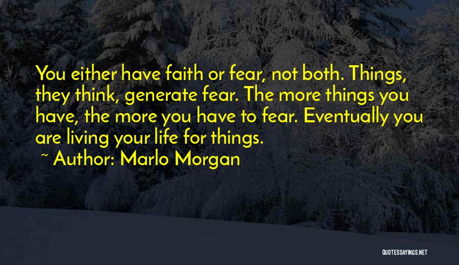 Marlo Morgan Quotes: You Either Have Faith Or Fear, Not Both. Things, They Think, Generate Fear. The More Things You Have, The More