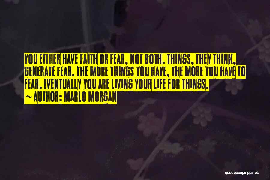 Marlo Morgan Quotes: You Either Have Faith Or Fear, Not Both. Things, They Think, Generate Fear. The More Things You Have, The More