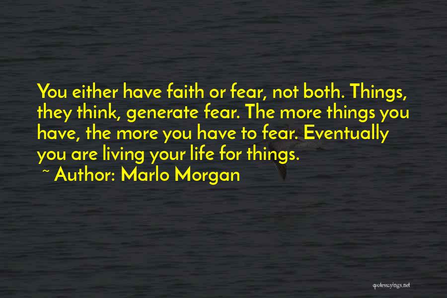 Marlo Morgan Quotes: You Either Have Faith Or Fear, Not Both. Things, They Think, Generate Fear. The More Things You Have, The More