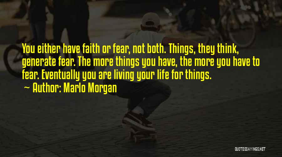 Marlo Morgan Quotes: You Either Have Faith Or Fear, Not Both. Things, They Think, Generate Fear. The More Things You Have, The More