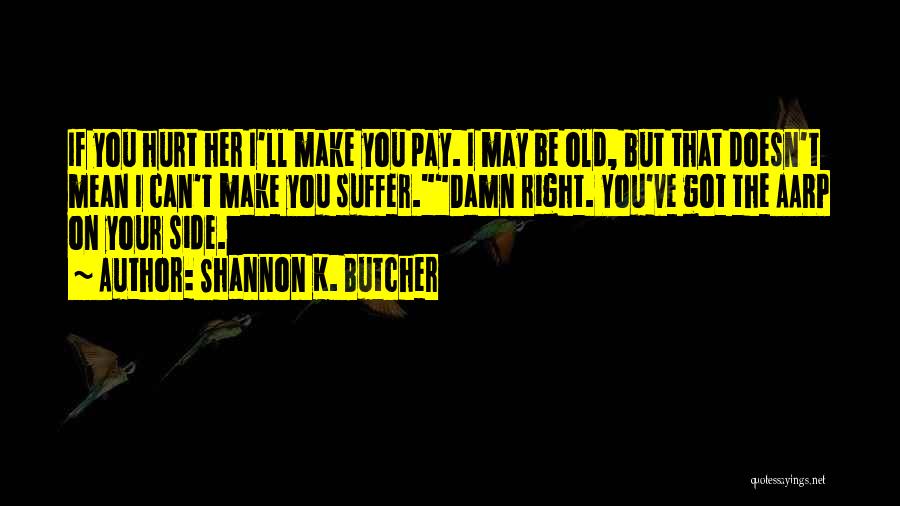 Shannon K. Butcher Quotes: If You Hurt Her I'll Make You Pay. I May Be Old, But That Doesn't Mean I Can't Make You