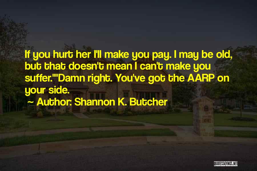 Shannon K. Butcher Quotes: If You Hurt Her I'll Make You Pay. I May Be Old, But That Doesn't Mean I Can't Make You