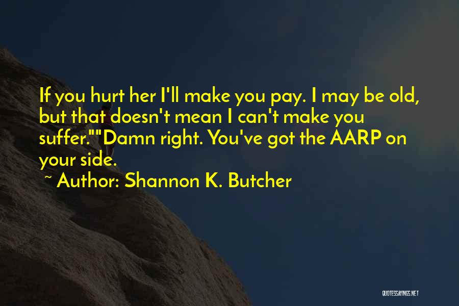 Shannon K. Butcher Quotes: If You Hurt Her I'll Make You Pay. I May Be Old, But That Doesn't Mean I Can't Make You