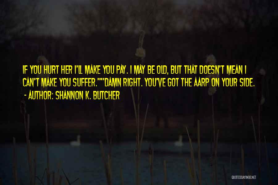 Shannon K. Butcher Quotes: If You Hurt Her I'll Make You Pay. I May Be Old, But That Doesn't Mean I Can't Make You