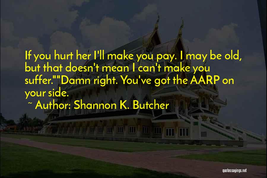 Shannon K. Butcher Quotes: If You Hurt Her I'll Make You Pay. I May Be Old, But That Doesn't Mean I Can't Make You