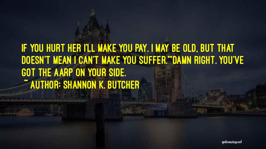 Shannon K. Butcher Quotes: If You Hurt Her I'll Make You Pay. I May Be Old, But That Doesn't Mean I Can't Make You