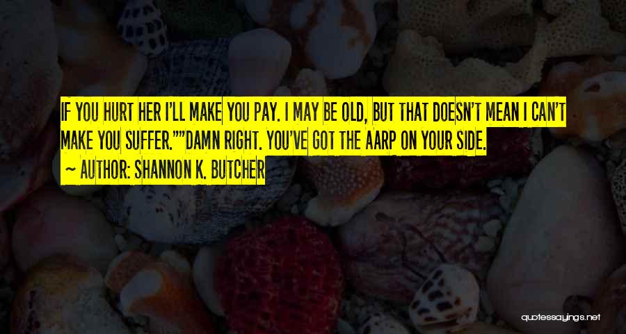 Shannon K. Butcher Quotes: If You Hurt Her I'll Make You Pay. I May Be Old, But That Doesn't Mean I Can't Make You