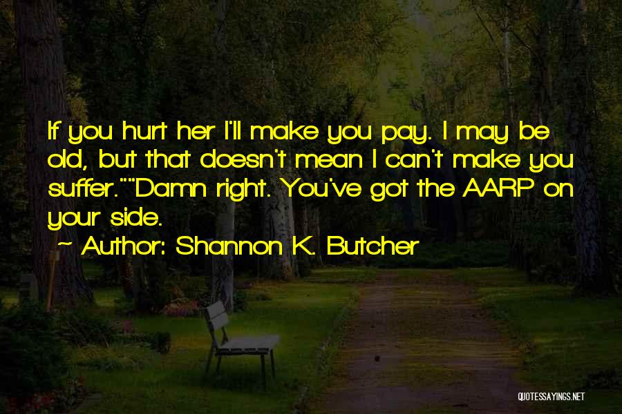 Shannon K. Butcher Quotes: If You Hurt Her I'll Make You Pay. I May Be Old, But That Doesn't Mean I Can't Make You