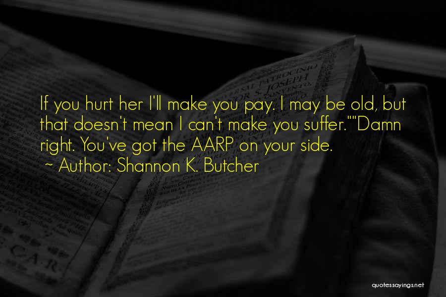 Shannon K. Butcher Quotes: If You Hurt Her I'll Make You Pay. I May Be Old, But That Doesn't Mean I Can't Make You