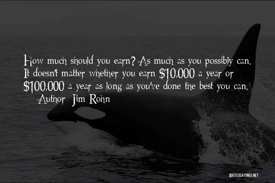 Jim Rohn Quotes: How Much Should You Earn? As Much As You Possibly Can. It Doesn't Matter Whether You Earn $10,000 A Year