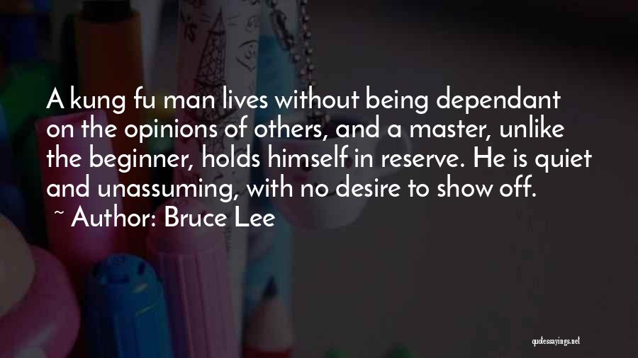 Bruce Lee Quotes: A Kung Fu Man Lives Without Being Dependant On The Opinions Of Others, And A Master, Unlike The Beginner, Holds