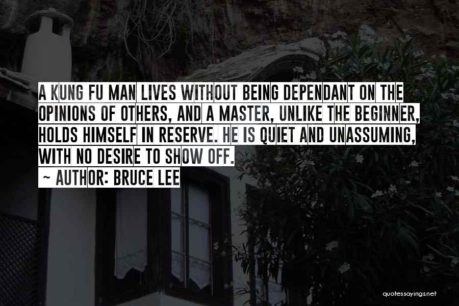 Bruce Lee Quotes: A Kung Fu Man Lives Without Being Dependant On The Opinions Of Others, And A Master, Unlike The Beginner, Holds
