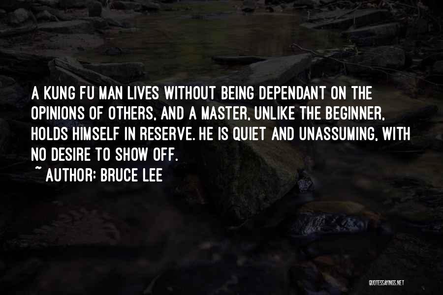 Bruce Lee Quotes: A Kung Fu Man Lives Without Being Dependant On The Opinions Of Others, And A Master, Unlike The Beginner, Holds