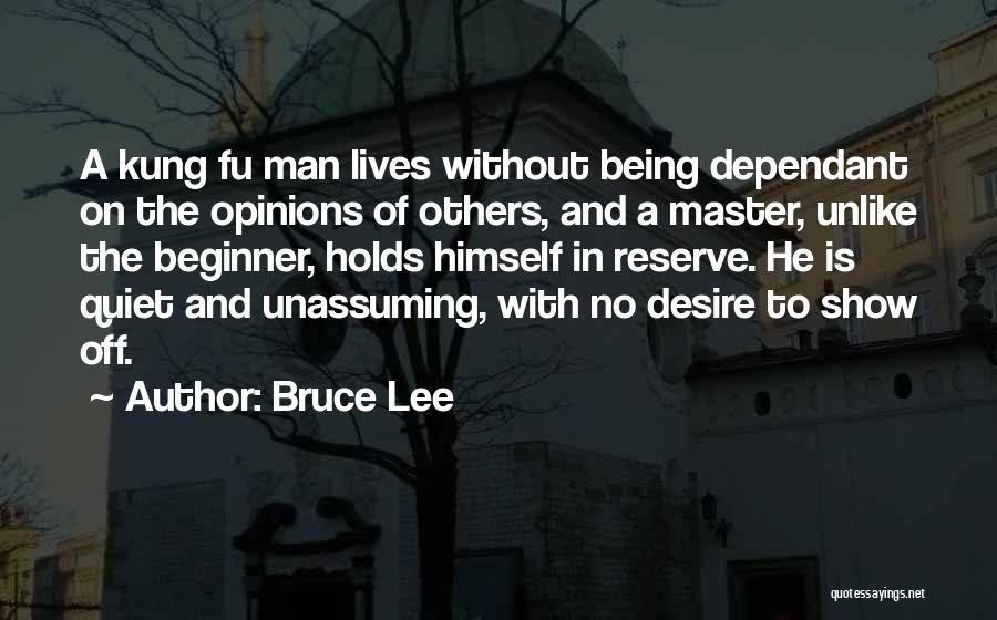 Bruce Lee Quotes: A Kung Fu Man Lives Without Being Dependant On The Opinions Of Others, And A Master, Unlike The Beginner, Holds