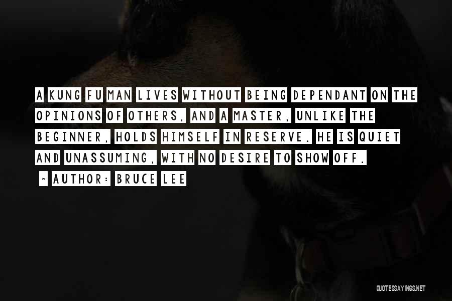 Bruce Lee Quotes: A Kung Fu Man Lives Without Being Dependant On The Opinions Of Others, And A Master, Unlike The Beginner, Holds