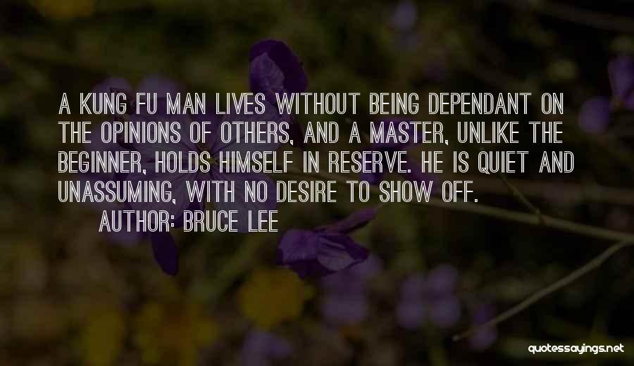 Bruce Lee Quotes: A Kung Fu Man Lives Without Being Dependant On The Opinions Of Others, And A Master, Unlike The Beginner, Holds