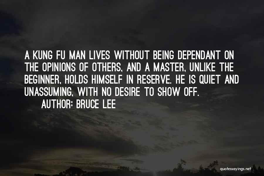 Bruce Lee Quotes: A Kung Fu Man Lives Without Being Dependant On The Opinions Of Others, And A Master, Unlike The Beginner, Holds