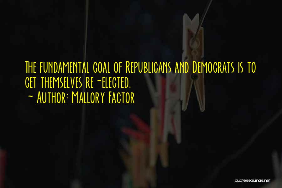 Mallory Factor Quotes: The Fundamental Goal Of Republicans And Democrats Is To Get Themselves Re-elected.