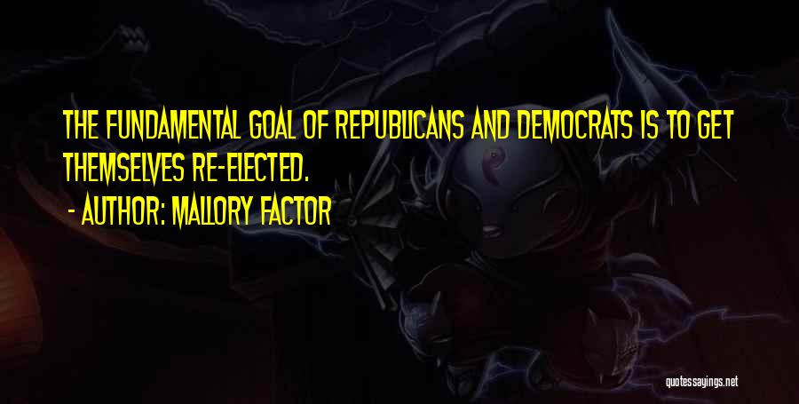 Mallory Factor Quotes: The Fundamental Goal Of Republicans And Democrats Is To Get Themselves Re-elected.