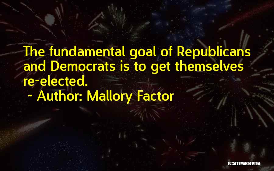Mallory Factor Quotes: The Fundamental Goal Of Republicans And Democrats Is To Get Themselves Re-elected.