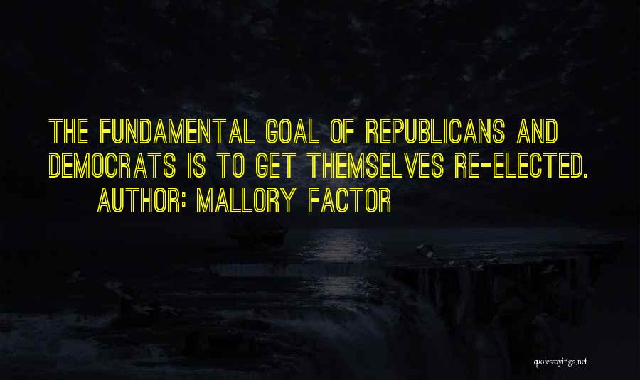 Mallory Factor Quotes: The Fundamental Goal Of Republicans And Democrats Is To Get Themselves Re-elected.