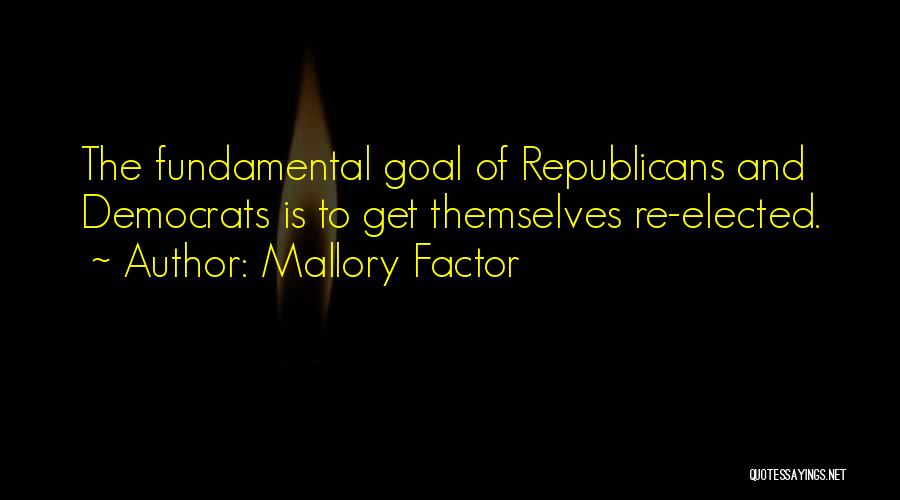 Mallory Factor Quotes: The Fundamental Goal Of Republicans And Democrats Is To Get Themselves Re-elected.